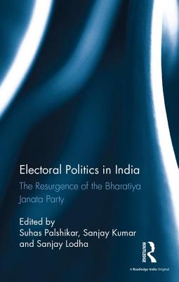 Electoral Politics in India: The Resurgence of the Bharatiya Janata Party - Palshikar, Suhas (Editor), and Kumar, Sanjay (Editor), and Lodha, Sanjay (Editor)