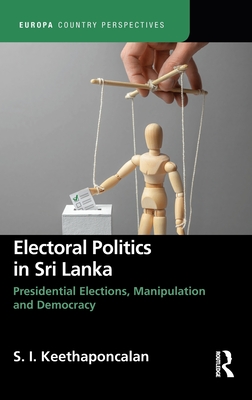 Electoral Politics in Sri Lanka: Presidential Elections, Manipulation and Democracy - Keethaponcalan, S I