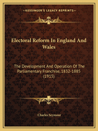 Electoral Reform in England and Wales: The Development and Operation of the Parliamentary Franchise, 1832-1885