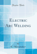 Electric Arc Welding (Classic Reprint)