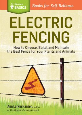 Electric Fencing: How to Choose, Build, and Maintain the Best Fence for Your Plants and Animals. A Storey BASICS Title - Larkin Hansen, Ann