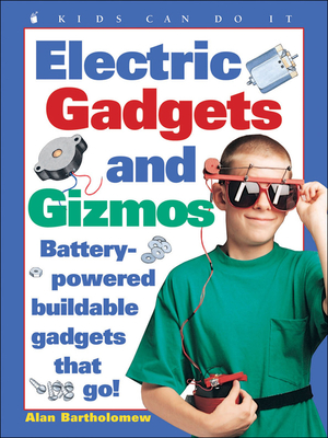 Electric Gadgets and Gizmos: Battery-Powered Buildable Gadgets That Go! - Bartholomew, Alan, and Kids Can Press Inc