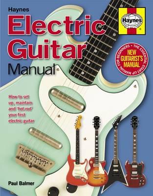 Electric Guitar Manual: How to set up, maintain and 'hot-rod' your first electric guitar - Balmer, Paul