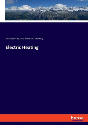 Electric Heating - Houston, Edwin James, and Kennelly, Arthur Edwin