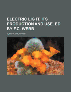 Electric Light, Its Production and Use. Ed. by F.C. Webb