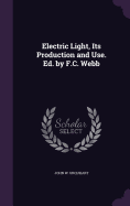 Electric Light, Its Production and Use. Ed. by F.C. Webb