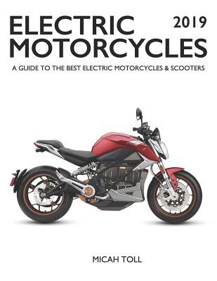 Electric Motorcycles 2019: A Guide to the Best Electric Motorcycles and Scooters - Toll, Micah