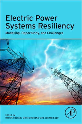 Electric Power Systems Resiliency: Modelling, Opportunity and Challenges - Bansal, Ramesh C (Editor), and Mishra, Manohar (Editor), and Raj Sood, Yog (Editor)