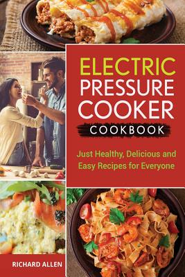 Electric Pressure Cooker Cookbook: Just Healthy, Delicious and Easy Recipes for Everyone! - Allen, Richard, PhD