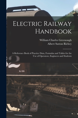 Electric Railway Handbook: A Reference Book of Practice Data, Formulas and Tables for the Use of Operators, Engineers and Students - Richey, Albert Sutton, and Greenough, William Charles