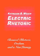 Electric Rhetoric: Classical Rhetoric, Oralism, and a New Literacy - Welch, Kathleen E