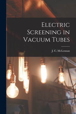 Electric Screening in Vacuum Tubes [microform] - McLennan, J C (John Cunningham) 18 (Creator)