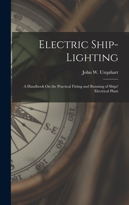 Electric Ship-Lighting: A Handbook On the Practical Fitting and Running of Ships' Electrical Plant - Urquhart, John W