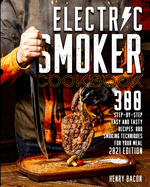 Electric Smoker Cookbook: 300 Step-By-Step Easy And Tasty Recipes BBQ Smoking Techniques For Your Meal 2021 Edition