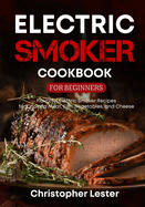Electric Smoker Cookbook for Beginners: Flavorful Electric Smoker Recipes for Cooking Meat, Fish, Vegetables, and Cheese (color interior)