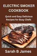 Electric Smoker Cookbook: Quick And Easy Delicious Recipes for Busy Chefs