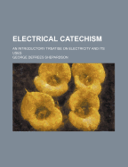 Electrical Catechism: An Introductory Treatise on Electricity and Its Uses