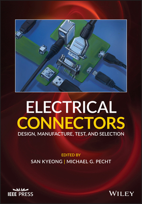 Electrical Connectors: Design, Manufacture, Test, and Selection - Kyeong, San (Editor), and Pecht, Michael G (Editor)