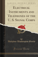Electrical Instruments and Telephones of the U. S. Signal Corps (Classic Reprint)