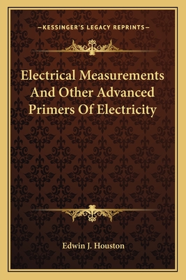 Electrical Measurements And Other Advanced Primers Of Electricity - Houston, Edwin J