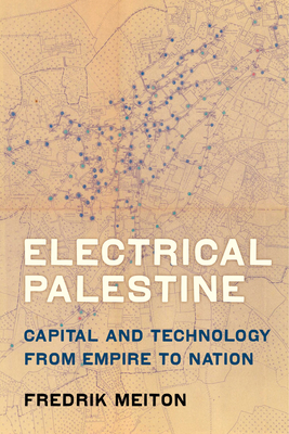 Electrical Palestine: Capital and Technology from Empire to Nation - Meiton, Fredrik