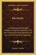 Electricity: A Condensed And Reliable Treatise, Giving Full Directions For The Construction And Operation Of Any Kind Of Electrical Apparatus