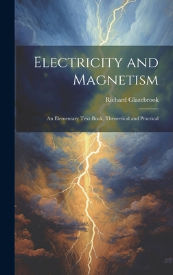Electricity and Magnetism: An Elementary Text-Book, Theoretical and Practical - Glazebrook, Richard