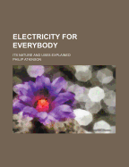 Electricity for Everybody: Its Nature and Uses Explained