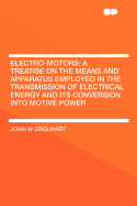 Electro-Motors: A Treatise on the Means and Apparatus Employed in the Transmission of Electrical Energy and Its Conversion Into Motive Power ..