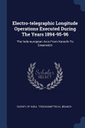 Electro-telegraphic Longitude Operations Executed During The Years 1894-95-96: The Indo-european Arcs From Karachi To Greenwich