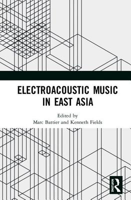 Electroacoustic Music in East Asia - Battier, Marc (Editor), and Fields, Kenneth (Editor)