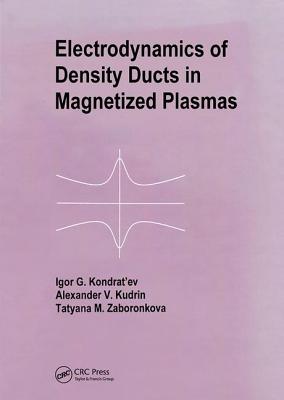 Electrodynamics of Density Ducts in Magnetized Plasmas: The Mathematical Theory of Excitation and Propagation of Electromagnetic Waves in Plasma Waveguides - Kondratiev, I G, and Kudrin, A V, and Zaboronkova, T M