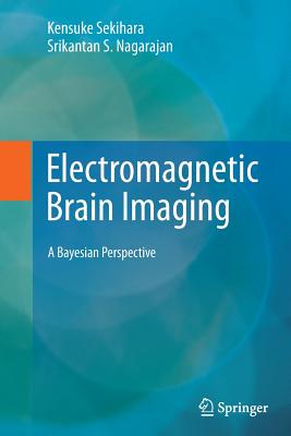 Electromagnetic Brain Imaging: A Bayesian Perspective - Sekihara, Kensuke, and Nagarajan, Srikantan S