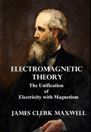 Electromagnetic Theory: The Unification of Electricity with Magnetism
