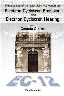 Electron Cyclotron Emission and Electron Cyclotron Heating (Ec12), Proceedings of the 12th Joint Workshop - Giruzzi, Gerardo (Editor)