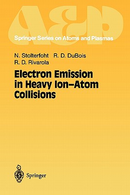 Electron Emission in Heavy Ion-Atom Collisions - Stolterfoht, Nikolaus, and DuBois, Robert D., and Rivarola, Roberto D.