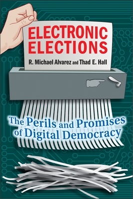 Electronic Elections: The Perils and Promises of Digital Democracy - Alvarez, R Michael, and Hall, Thad E