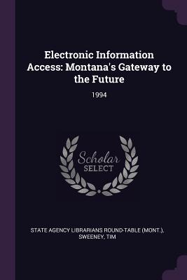 Electronic Information Access: Montana's Gateway to the Future: 1994 - State Agency Librarians Round-Table (Mon (Creator), and Sweeney, Tim