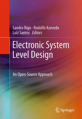 Electronic System Level Design: An Open-Source Approach - Rigo, Sandro (Editor), and Azevedo, Rodolfo (Editor), and Santos, Luiz (Editor)