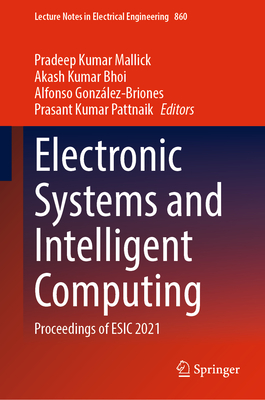 Electronic Systems and Intelligent Computing: Proceedings of ESIC 2021 - Mallick, Pradeep Kumar (Editor), and Bhoi, Akash Kumar (Editor), and Gonzlez-Briones, Alfonso (Editor)