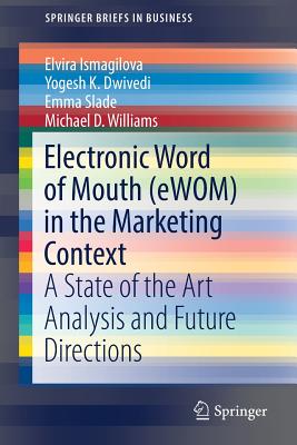 Electronic Word of Mouth (Ewom) in the Marketing Context: A State of the Art Analysis and Future Directions - Ismagilova, Elvira, and Dwivedi, Yogesh K, and Slade, Emma