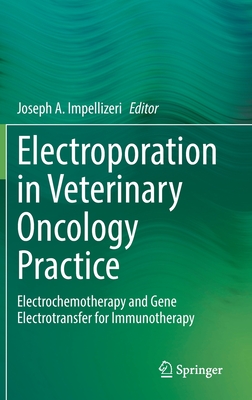 Electroporation in Veterinary Oncology Practice: Electrochemotherapy and Gene Electrotransfer for Immunotherapy - Impellizeri, Joseph A (Editor)