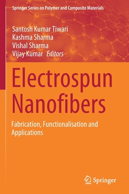 Electrospun Nanofibers: Fabrication, Functionalisation and Applications - Tiwari, Santosh Kumar (Editor), and Sharma, Kashma (Editor), and Sharma, Vishal (Editor)