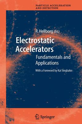 Electrostatic Accelerators: Fundamentals and Applications - Hellborg, Ragnar (Editor), and Siegbahn, K (Foreword by)