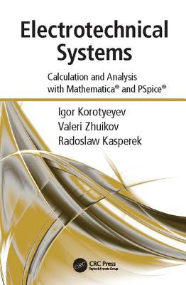 Electrotechnical Systems: Calculation and Analysis with Mathematica and PSpice - Korotyeyev, Igor, and Zhuikov, Valerii, and Kasperek, Radoslaw