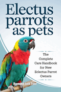 Electus Parrots as Pets: The Complete Care Handbook for New Eclectus Parrot Owners