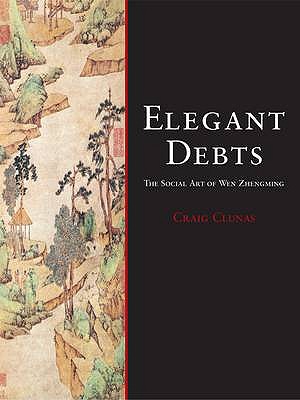 Elegant Debts: the Social Art of Wen Zhengming - Clunas, Craig