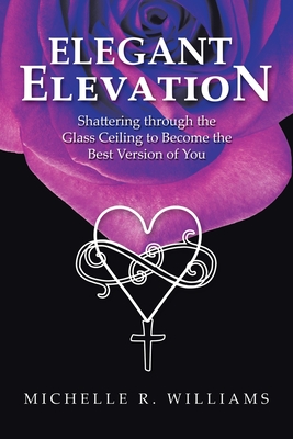 Elegant Elevation: Shattering Through the Glass Ceiling to Become the Best Version of You - Williams, Michelle R