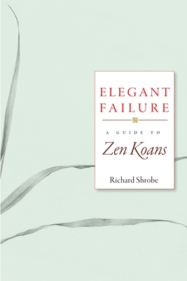 Elegant Failure: A Guide to Zen Koans - Shrobe, Richard