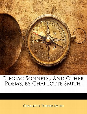 Elegiac Sonnets,: And Other Poems, by Charlotte Smith. ... - Smith, Charlotte Turner